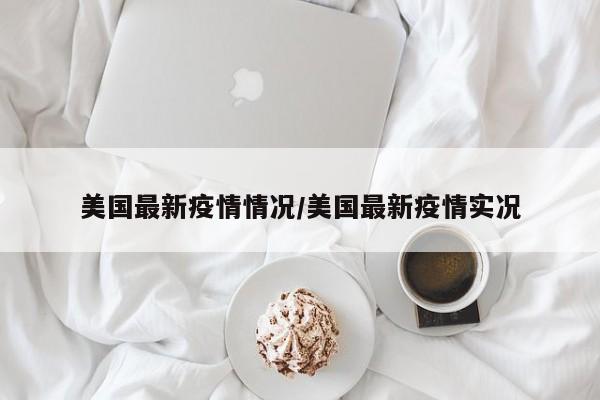 美国最新疫情情况/美国最新疫情实况