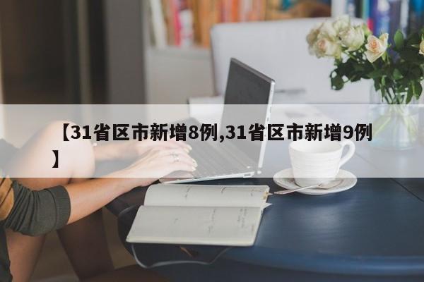 【31省区市新增8例,31省区市新增9例】