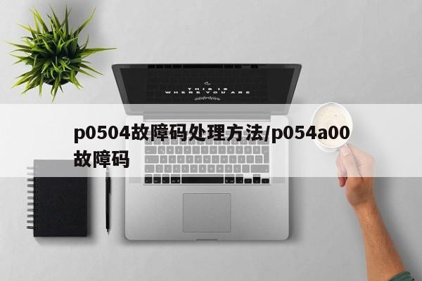 p0504故障码处理方法/p054a00故障码