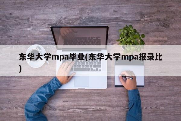 东华大学mpa毕业(东华大学mpa报录比)