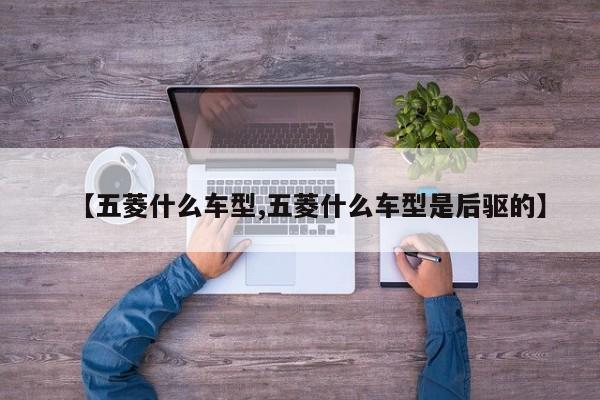 【五菱什么车型,五菱什么车型是后驱的】