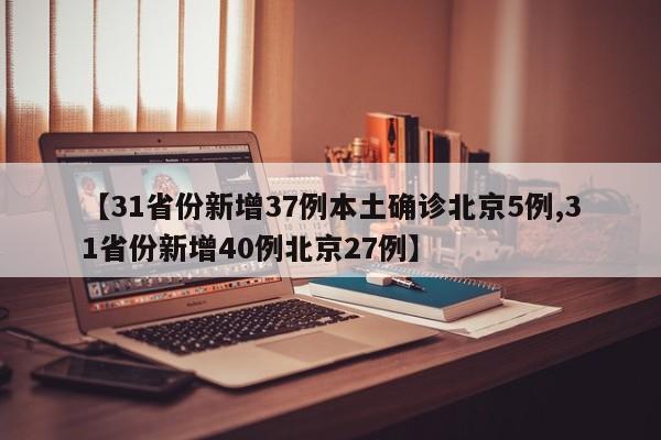 【31省份新增37例本土确诊北京5例,31省份新增40例北京27例】