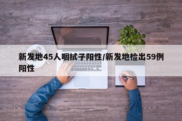 新发地45人咽拭子阳性/新发地检出59例阳性