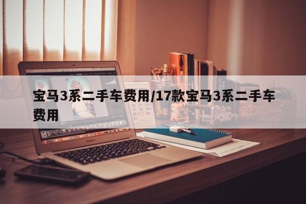宝马3系二手车费用/17款宝马3系二手车费用