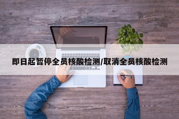 即日起暂停全员核酸检测/取消全员核酸检测