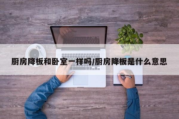 厨房降板和卧室一样吗/厨房降板是什么意思