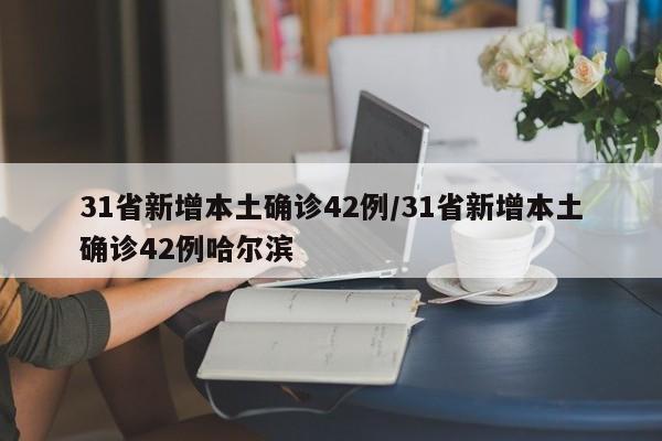 31省新增本土确诊42例/31省新增本土确诊42例哈尔滨