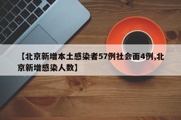 【北京新增本土感染者57例社会面4例,北京新增感染人数】