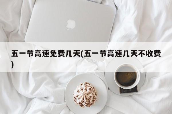 五一节高速免费几天(五一节高速几天不收费)