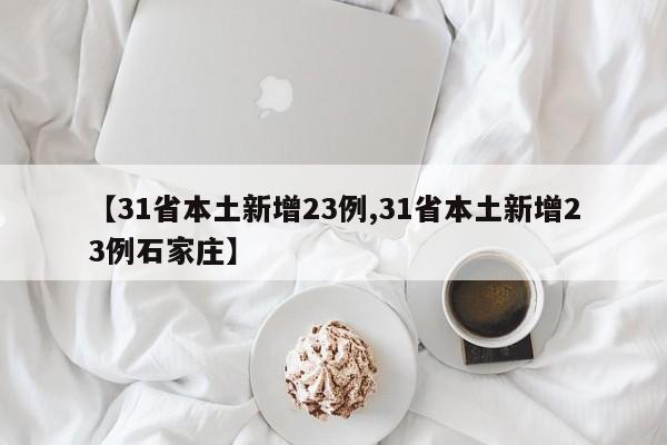 【31省本土新增23例,31省本土新增23例石家庄】