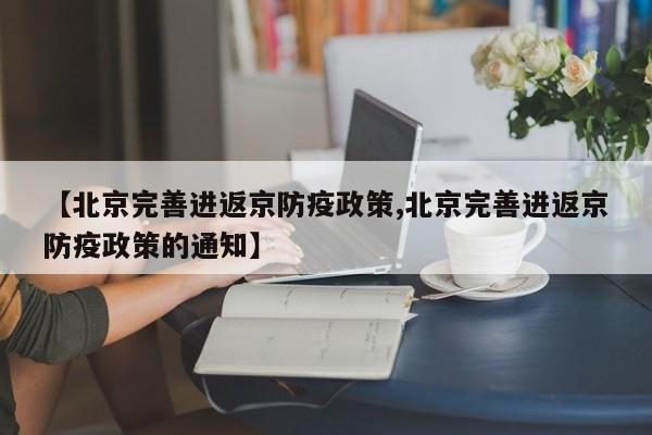 【北京完善进返京防疫政策,北京完善进返京防疫政策的通知】
