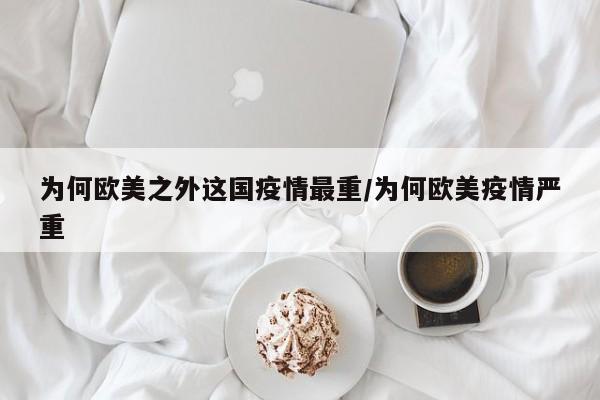 为何欧美之外这国疫情最重/为何欧美疫情严重