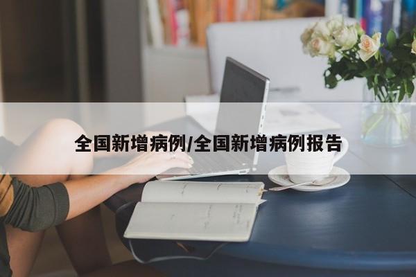 全国新增病例/全国新增病例报告