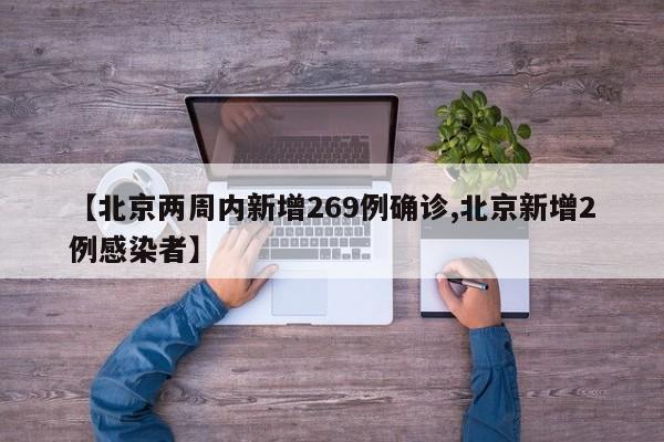 【北京两周内新增269例确诊,北京新增2例感染者】
