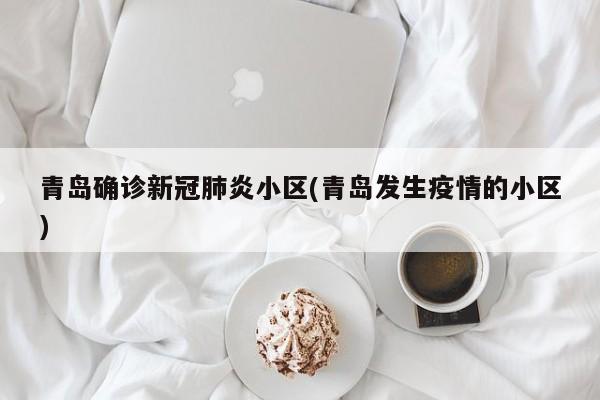 青岛确诊新冠肺炎小区(青岛发生疫情的小区)