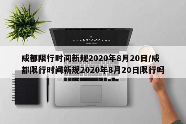 成都限行时间新规2020年8月20日/成都限行时间新规2020年8月20日限行吗