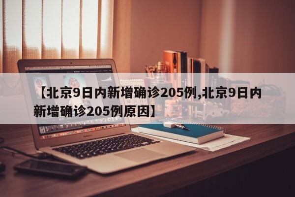 【北京9日内新增确诊205例,北京9日内新增确诊205例原因】