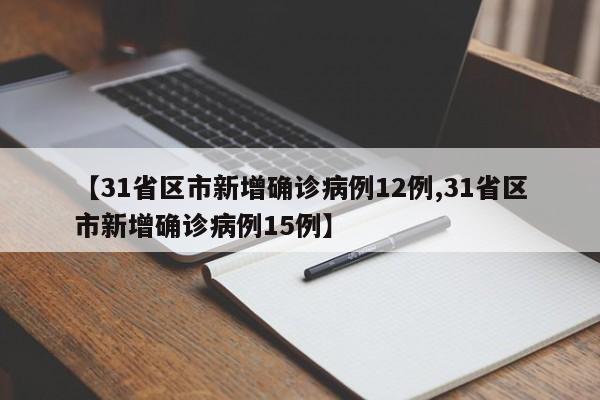 【31省区市新增确诊病例12例,31省区市新增确诊病例15例】