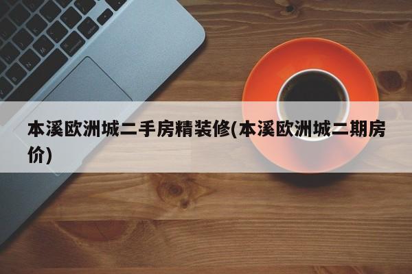 本溪欧洲城二手房精装修(本溪欧洲城二期房价)