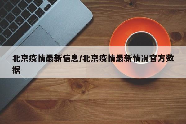 北京疫情最新信息/北京疫情最新情况官方数据