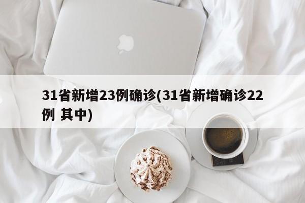 31省新增23例确诊(31省新增确诊22例 其中)