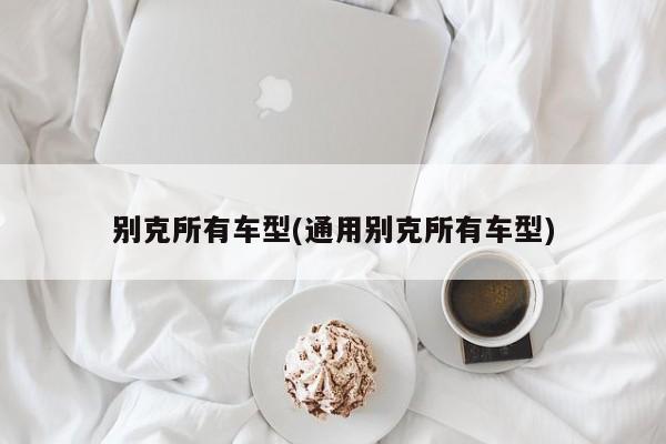别克所有车型(通用别克所有车型)