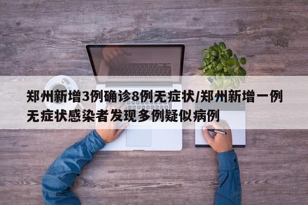 郑州新增3例确诊8例无症状/郑州新增一例无症状感染者发现多例疑似病例