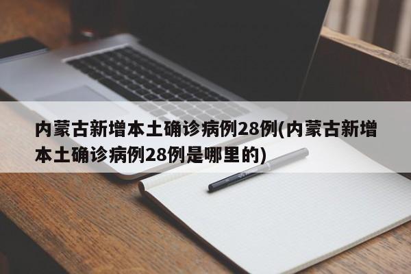 内蒙古新增本土确诊病例28例(内蒙古新增本土确诊病例28例是哪里的)
