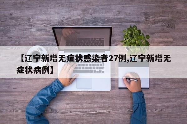 【辽宁新增无症状感染者27例,辽宁新增无症状病例】