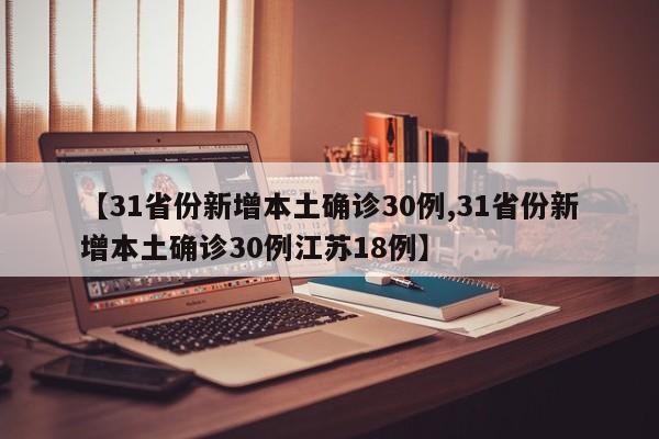 【31省份新增本土确诊30例,31省份新增本土确诊30例江苏18例】