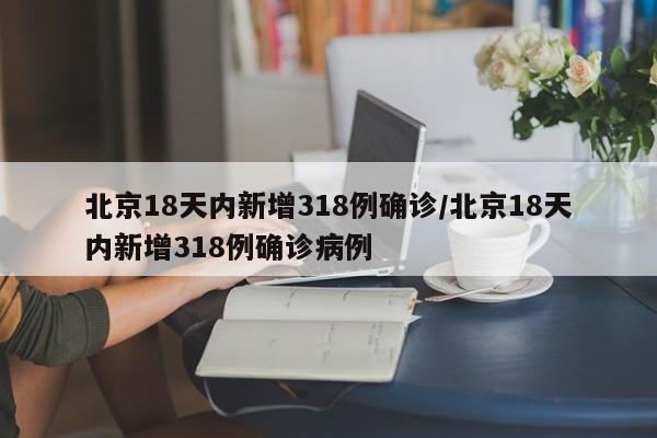 北京18天内新增318例确诊/北京18天内新增318例确诊病例