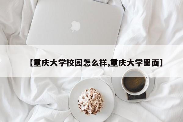 【重庆大学校园怎么样,重庆大学里面】