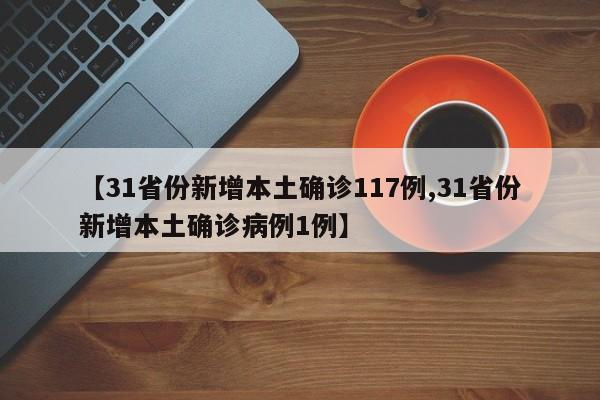 【31省份新增本土确诊117例,31省份新增本土确诊病例1例】