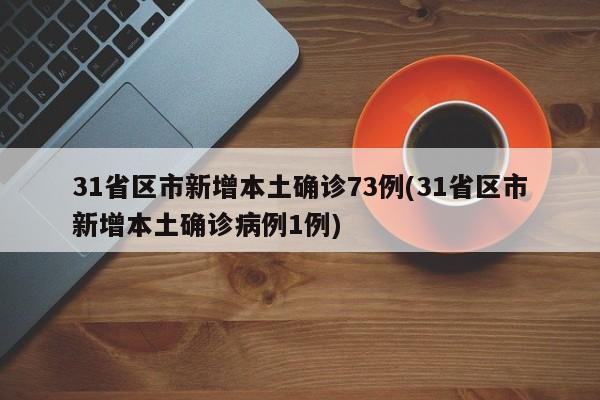 31省区市新增本土确诊73例(31省区市新增本土确诊病例1例)