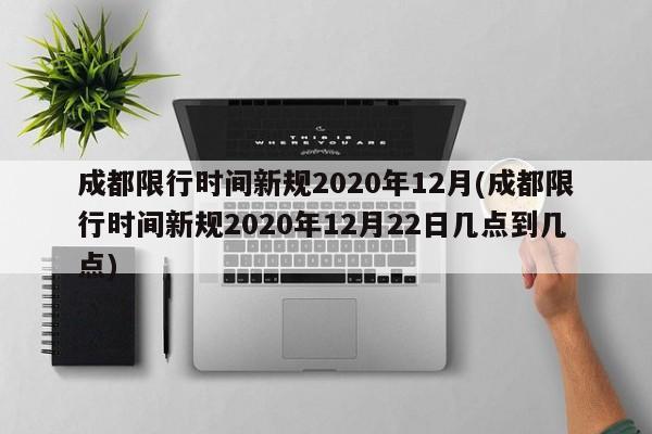 成都限行时间新规2020年12月(成都限行时间新规2020年12月22日几点到几点)