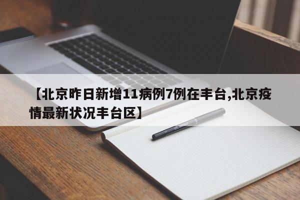 【北京昨日新增11病例7例在丰台,北京疫情最新状况丰台区】