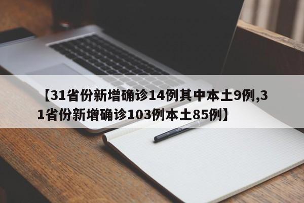 【31省份新增确诊14例其中本土9例,31省份新增确诊103例本土85例】