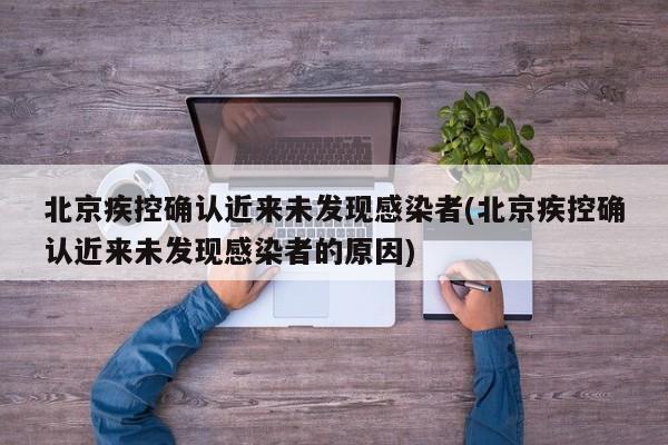 北京疾控确认近来未发现感染者(北京疾控确认近来未发现感染者的原因)