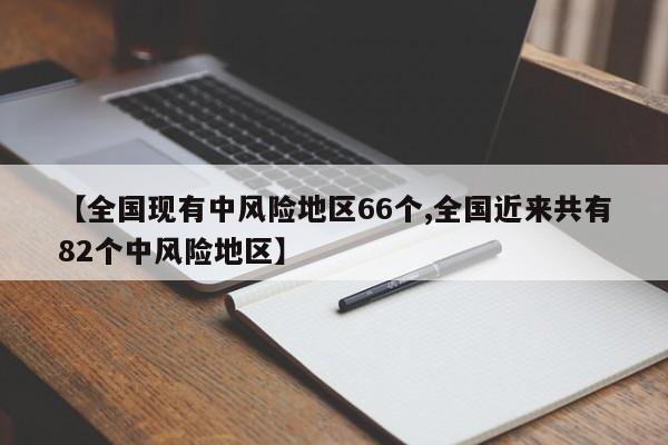 【全国现有中风险地区66个,全国近来共有82个中风险地区】