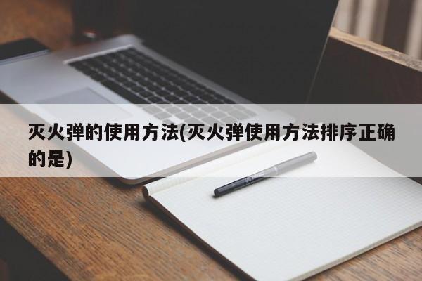 灭火弹的使用方法(灭火弹使用方法排序正确的是)