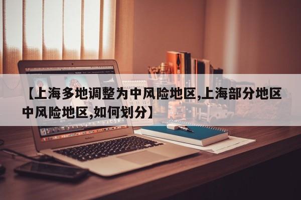 【上海多地调整为中风险地区,上海部分地区中风险地区,如何划分】