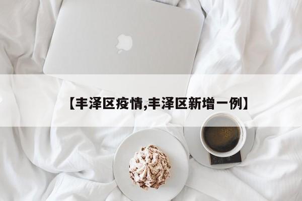 【丰泽区疫情,丰泽区新增一例】
