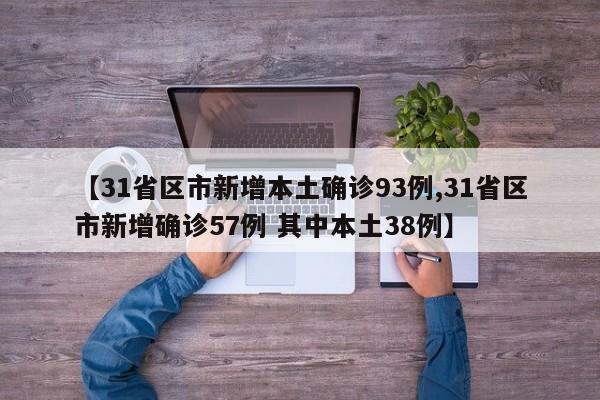 【31省区市新增本土确诊93例,31省区市新增确诊57例 其中本土38例】