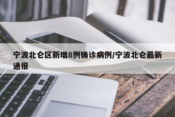 宁波北仑区新增8例确诊病例/宁波北仑最新通报