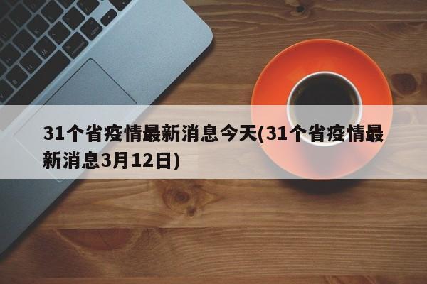 31个省疫情最新消息今天(31个省疫情最新消息3月12日)