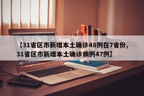 【31省区市新增本土确诊48例在7省份,31省区市新增本土确诊病例47例】
