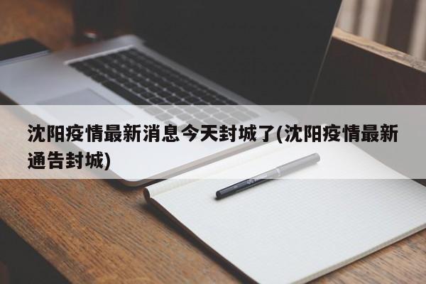 沈阳疫情最新消息今天封城了(沈阳疫情最新通告封城)