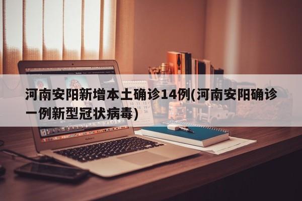 河南安阳新增本土确诊14例(河南安阳确诊一例新型冠状病毒)
