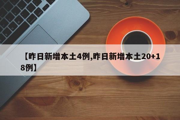 【昨日新增本土4例,昨日新增本土20+18例】