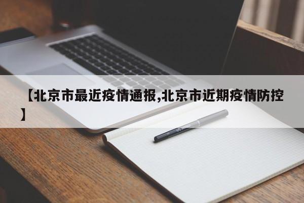 【北京市最近疫情通报,北京市近期疫情防控】